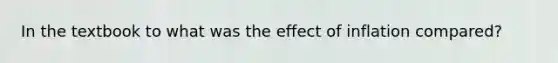 In the textbook to what was the effect of inflation compared?