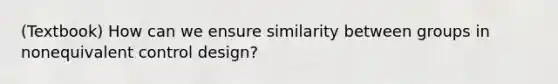 (Textbook) How can we ensure similarity between groups in nonequivalent control design?