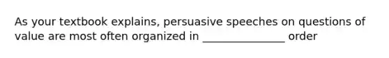 As your textbook explains, persuasive speeches on questions of value are most often organized in _______________ order