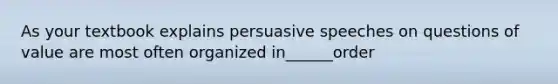 As your textbook explains persuasive speeches on questions of value are most often organized in______order