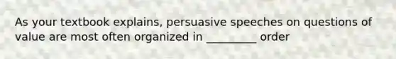 As your textbook explains, persuasive speeches on questions of value are most often organized in _________ order