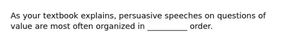 As your textbook explains, persuasive speeches on questions of value are most often organized in __________ order.