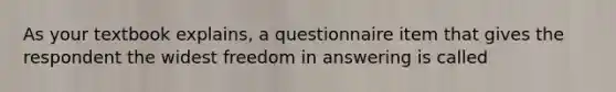 As your textbook explains, a questionnaire item that gives the respondent the widest freedom in answering is called