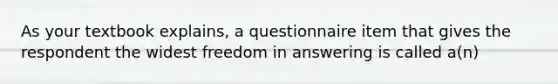 As your textbook explains, a questionnaire item that gives the respondent the widest freedom in answering is called a(n)