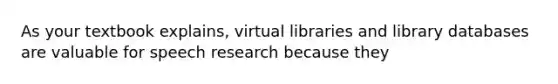 As your textbook explains, virtual libraries and library databases are valuable for speech research because they