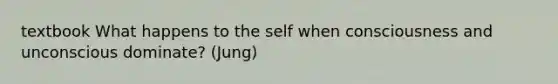 textbook What happens to the self when consciousness and unconscious dominate? (Jung)