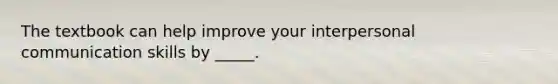 The textbook can help improve your interpersonal communication skills by _____.