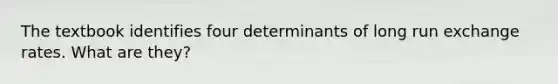 The textbook identifies four determinants of long run exchange rates. What are they?