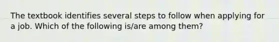 The textbook identifies several steps to follow when applying for a job. Which of the following is/are among them?