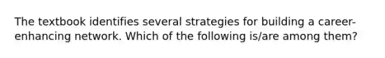 The textbook identifies several strategies for building a career-enhancing network. Which of the following is/are among them?