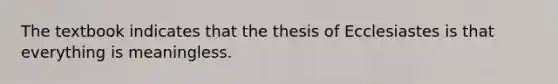 The textbook indicates that the thesis of Ecclesiastes is that everything is meaningless.