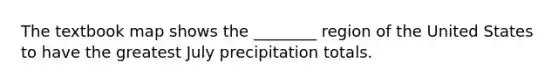 The textbook map shows the ________ region of the United States to have the greatest July precipitation totals.