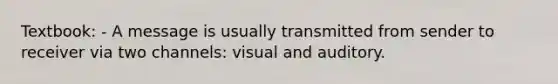 Textbook: - A message is usually transmitted from sender to receiver via two channels: visual and auditory.