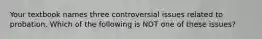 Your textbook names three controversial issues related to probation. Which of the following is NOT one of these issues?