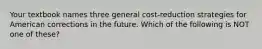 Your textbook names three general cost-reduction strategies for American corrections in the future. Which of the following is NOT one of these?