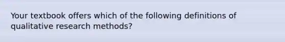 Your textbook offers which of the following definitions of qualitative research methods?