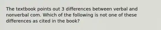 The textbook points out 3 differences between verbal and nonverbal com. Which of the following is not one of these differences as cited in the book?