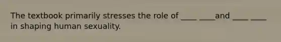The textbook primarily stresses the role of ____ ____and ____ ____ in shaping human sexuality.