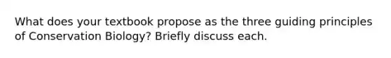 What does your textbook propose as the three guiding principles of Conservation Biology? Briefly discuss each.