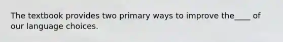 The textbook provides two primary ways to improve the____ of our language choices.