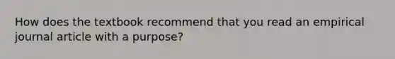 How does the textbook recommend that you read an empirical journal article with a purpose?