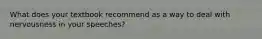 What does your textbook recommend as a way to deal with nervousness in your speeches?