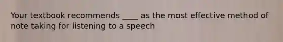 Your textbook recommends ____ as the most effective method of note taking for listening to a speech