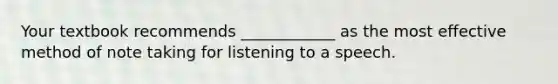Your textbook recommends ____________ as the most effective method of note taking for listening to a speech.