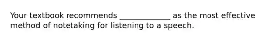 Your textbook recommends _____________ as the most effective method of notetaking for listening to a speech.