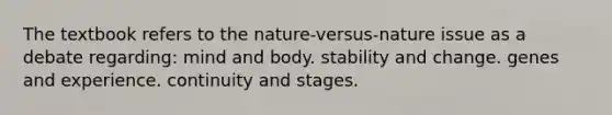 The textbook refers to the nature-versus-nature issue as a debate regarding: mind and body. stability and change. genes and experience. continuity and stages.