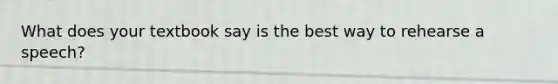 What does your textbook say is the best way to rehearse a speech?