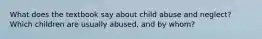 What does the textbook say about child abuse and neglect? Which children are usually abused, and by whom?