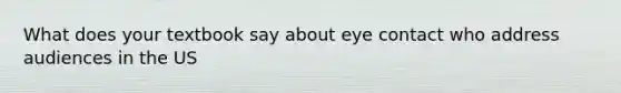 What does your textbook say about eye contact who address audiences in the US