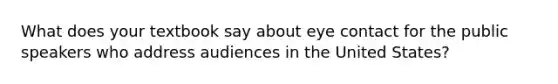 What does your textbook say about eye contact for the public speakers who address audiences in the United States?