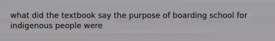 what did the textbook say the purpose of boarding school for indigenous people were