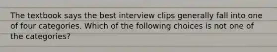 The textbook says the best interview clips generally fall into one of four categories. Which of the following choices is not one of the categories?