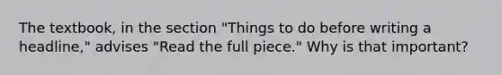 The textbook, in the section "Things to do before writing a headline," advises "Read the full piece." Why is that important?