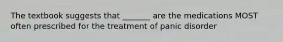 The textbook suggests that _______ are the medications MOST often prescribed for the treatment of panic disorder