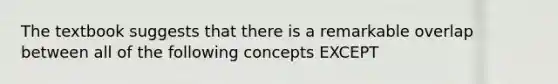 The textbook suggests that there is a remarkable overlap between all of the following concepts EXCEPT