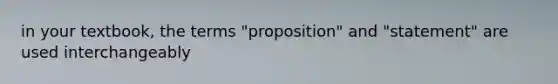 in your textbook, the terms "proposition" and "statement" are used interchangeably