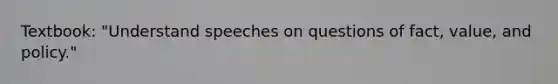 Textbook: "Understand speeches on questions of fact, value, and policy."