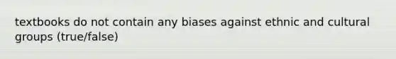 textbooks do not contain any biases against ethnic and cultural groups (true/false)