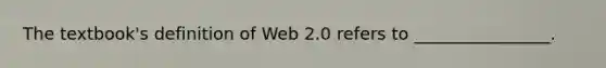 The textbook's definition of Web 2.0 refers to ________________.