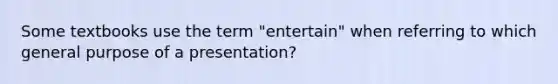 Some textbooks use the term "entertain" when referring to which general purpose of a presentation?