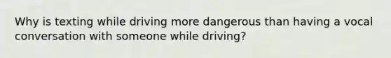 Why is texting while driving more dangerous than having a vocal conversation with someone while driving?