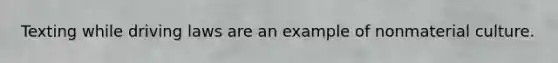 Texting while driving laws are an example of nonmaterial culture.