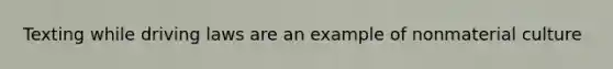 Texting while driving laws are an example of nonmaterial culture