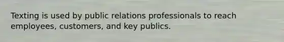 Texting is used by public relations professionals to reach employees, customers, and key publics.