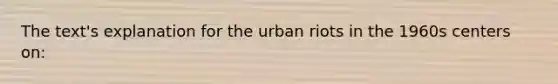 The text's explanation for the urban riots in the 1960s centers on: