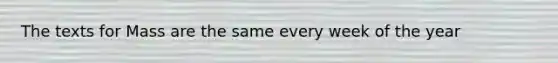 The texts for Mass are the same every week of the year
